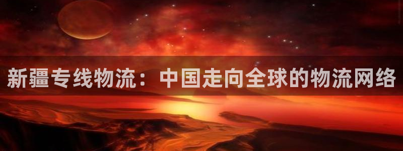 多多28游戏：新疆专线物流：中国走向